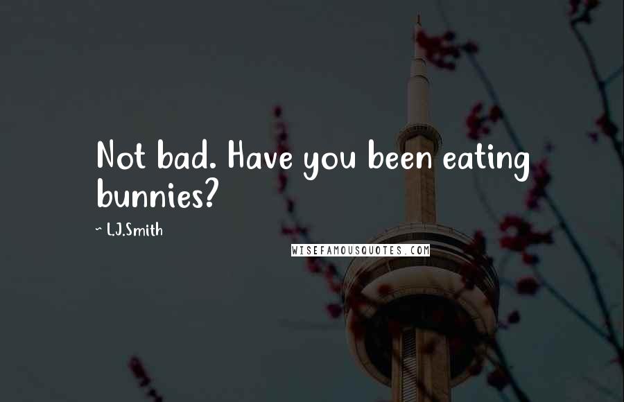 L.J.Smith Quotes: Not bad. Have you been eating bunnies?