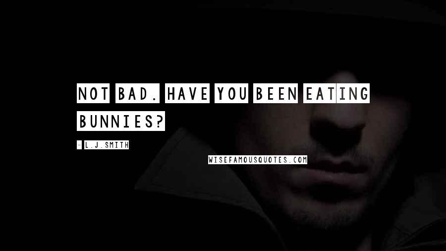 L.J.Smith Quotes: Not bad. Have you been eating bunnies?