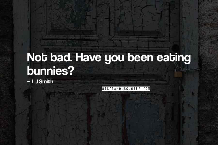 L.J.Smith Quotes: Not bad. Have you been eating bunnies?