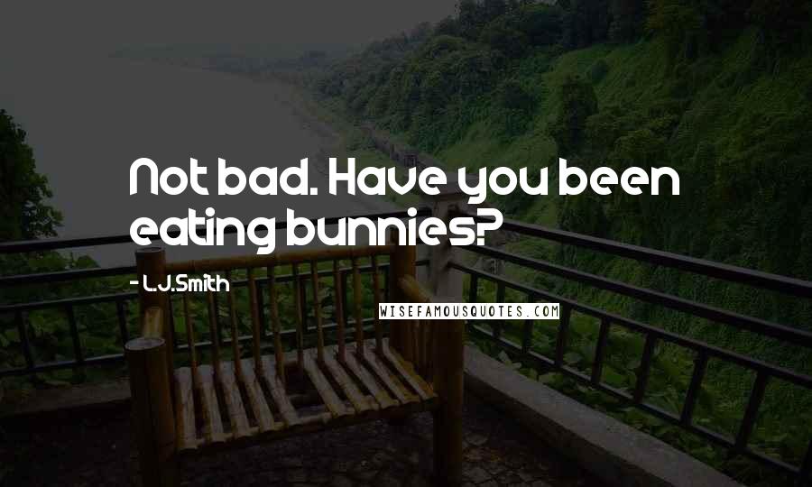 L.J.Smith Quotes: Not bad. Have you been eating bunnies?