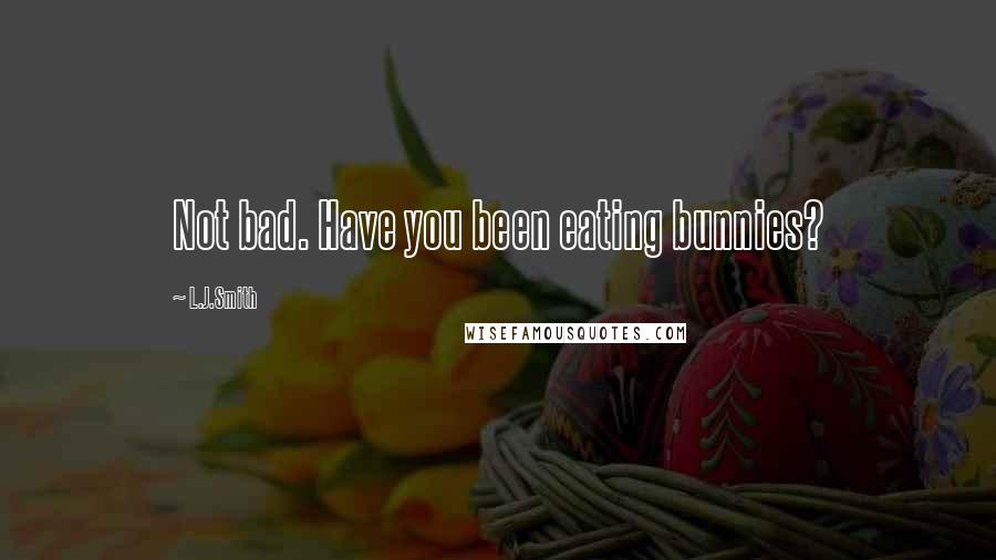 L.J.Smith Quotes: Not bad. Have you been eating bunnies?