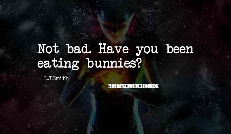 L.J.Smith Quotes: Not bad. Have you been eating bunnies?
