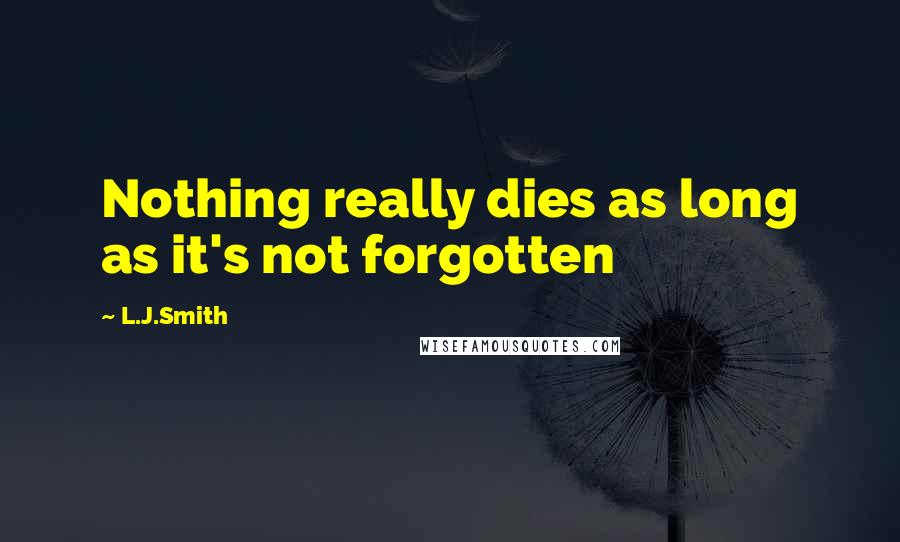 L.J.Smith Quotes: Nothing really dies as long as it's not forgotten
