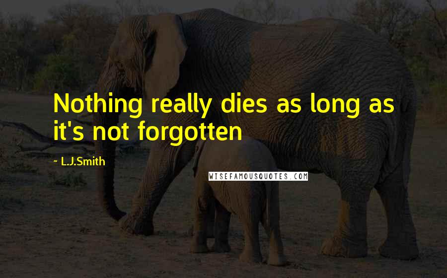L.J.Smith Quotes: Nothing really dies as long as it's not forgotten