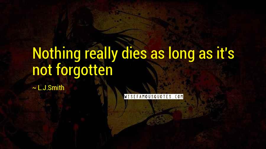 L.J.Smith Quotes: Nothing really dies as long as it's not forgotten