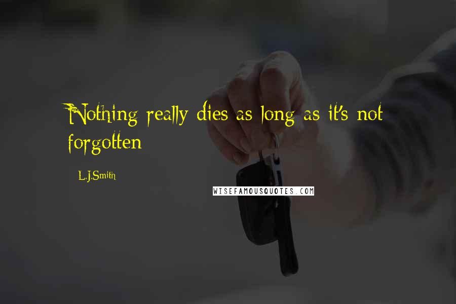 L.J.Smith Quotes: Nothing really dies as long as it's not forgotten