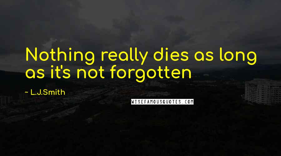 L.J.Smith Quotes: Nothing really dies as long as it's not forgotten