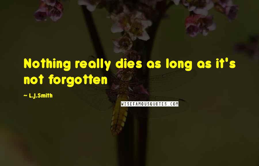 L.J.Smith Quotes: Nothing really dies as long as it's not forgotten