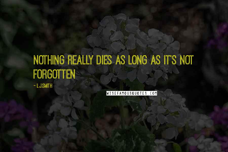 L.J.Smith Quotes: Nothing really dies as long as it's not forgotten