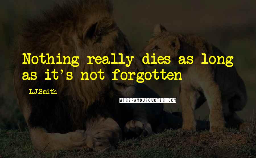 L.J.Smith Quotes: Nothing really dies as long as it's not forgotten