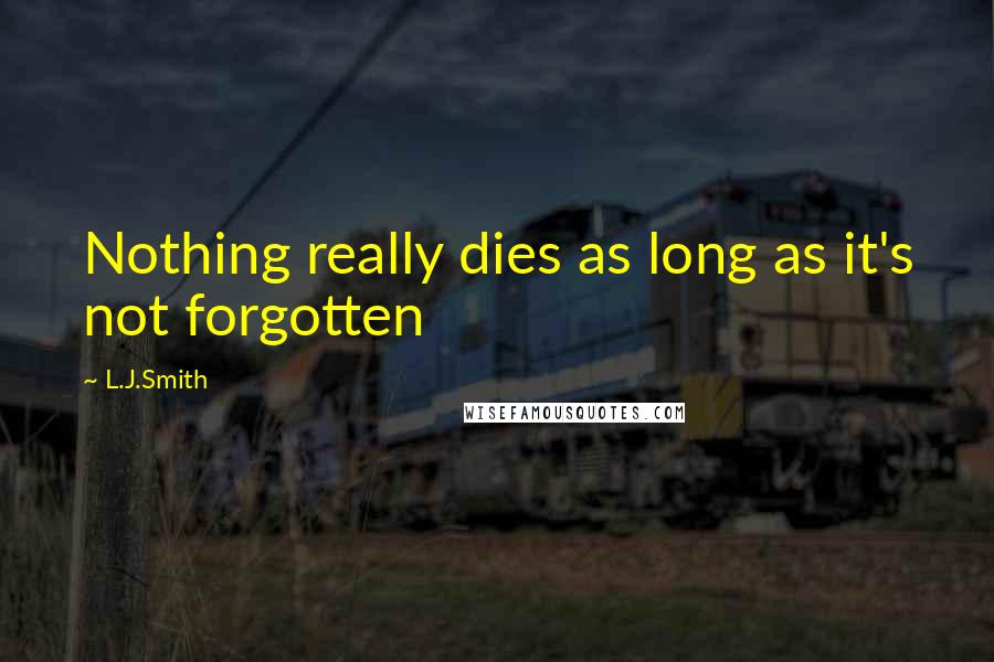 L.J.Smith Quotes: Nothing really dies as long as it's not forgotten