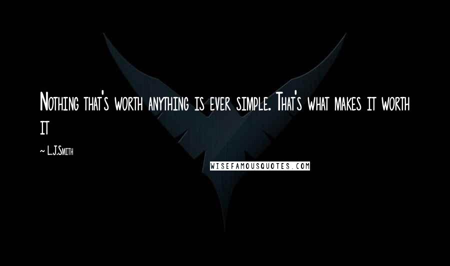 L.J.Smith Quotes: Nothing that's worth anything is ever simple. That's what makes it worth it