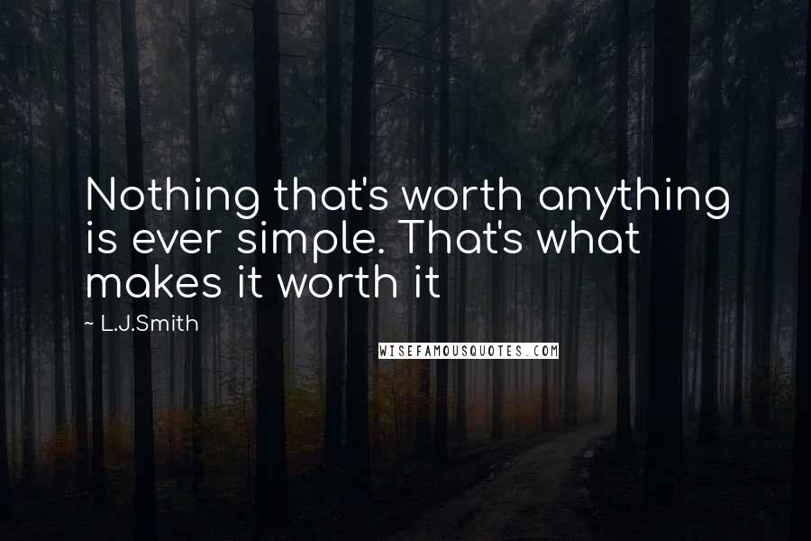 L.J.Smith Quotes: Nothing that's worth anything is ever simple. That's what makes it worth it