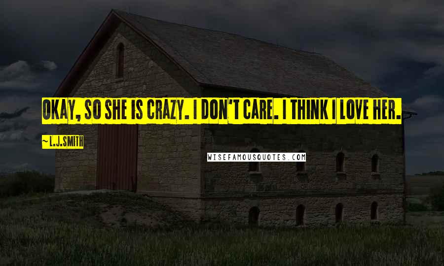 L.J.Smith Quotes: Okay, so she is crazy. I don't care. I think I love her.