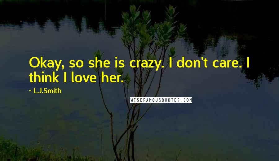 L.J.Smith Quotes: Okay, so she is crazy. I don't care. I think I love her.