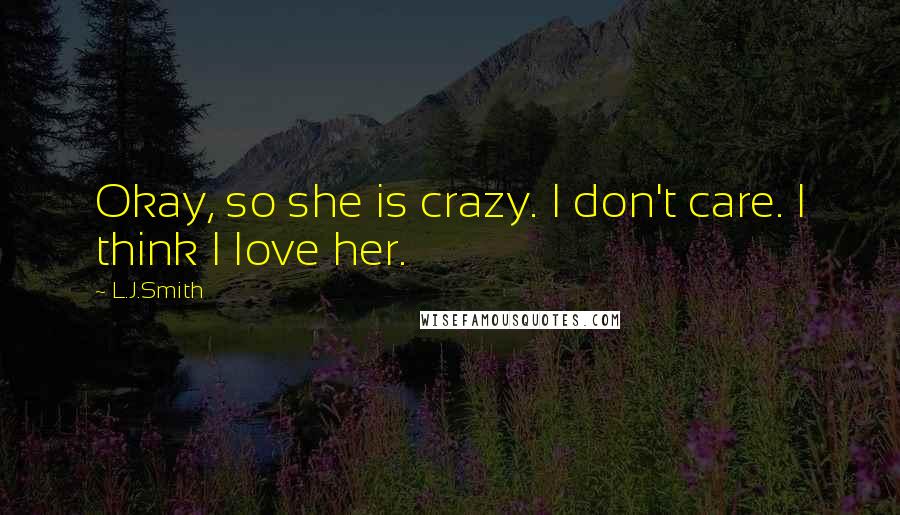 L.J.Smith Quotes: Okay, so she is crazy. I don't care. I think I love her.