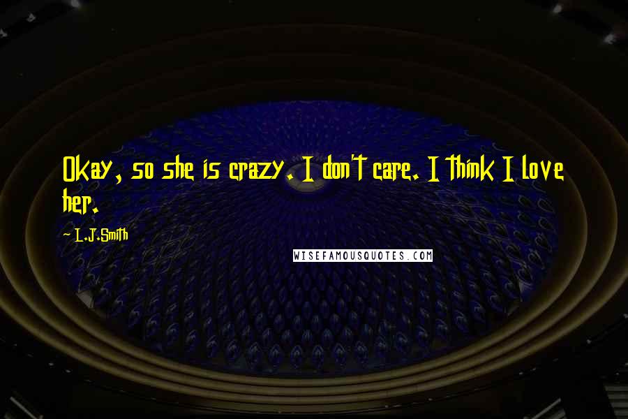 L.J.Smith Quotes: Okay, so she is crazy. I don't care. I think I love her.