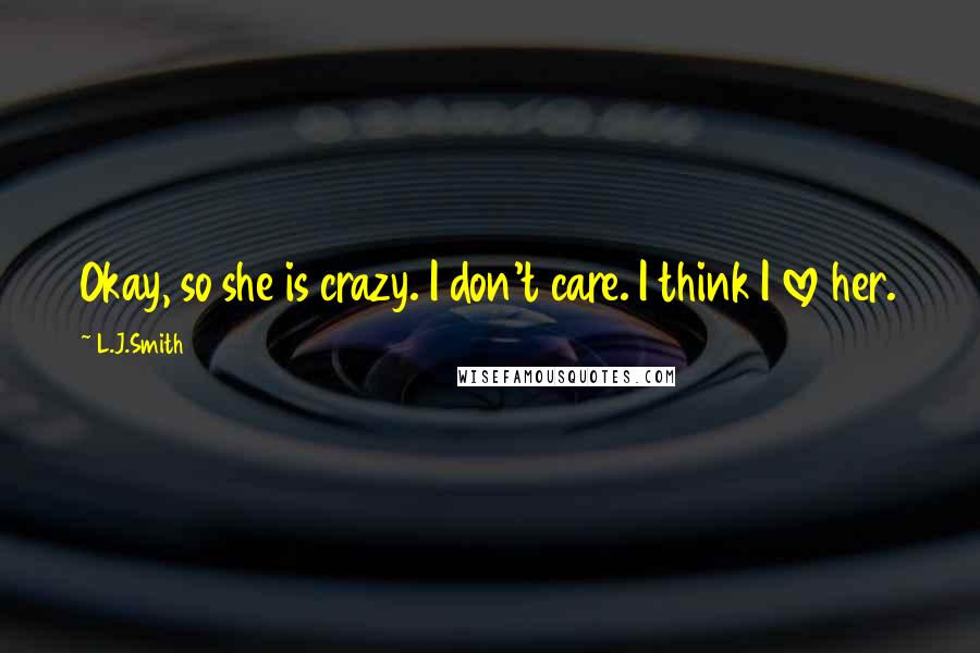 L.J.Smith Quotes: Okay, so she is crazy. I don't care. I think I love her.