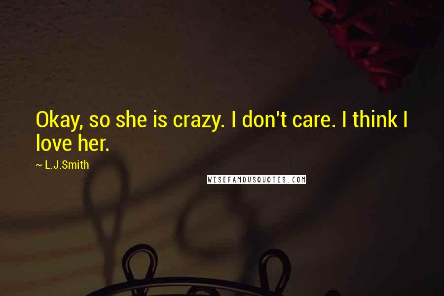 L.J.Smith Quotes: Okay, so she is crazy. I don't care. I think I love her.