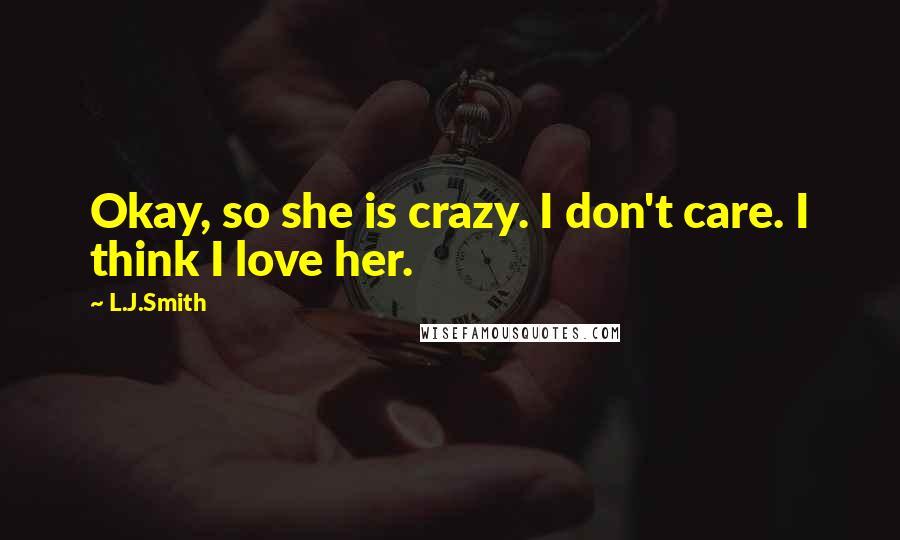 L.J.Smith Quotes: Okay, so she is crazy. I don't care. I think I love her.