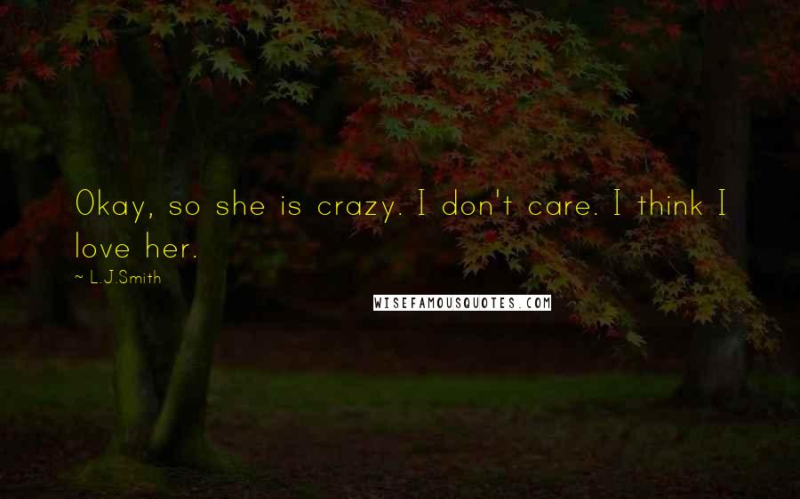 L.J.Smith Quotes: Okay, so she is crazy. I don't care. I think I love her.