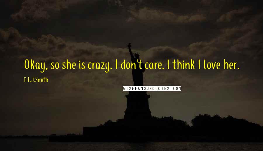 L.J.Smith Quotes: Okay, so she is crazy. I don't care. I think I love her.