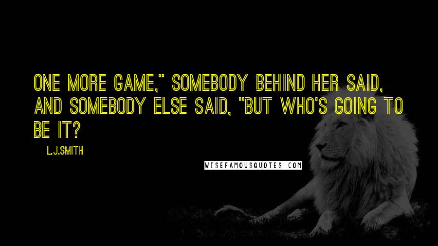 L.J.Smith Quotes: One more game," somebody behind her said, and somebody else said, "But who's going to be It?