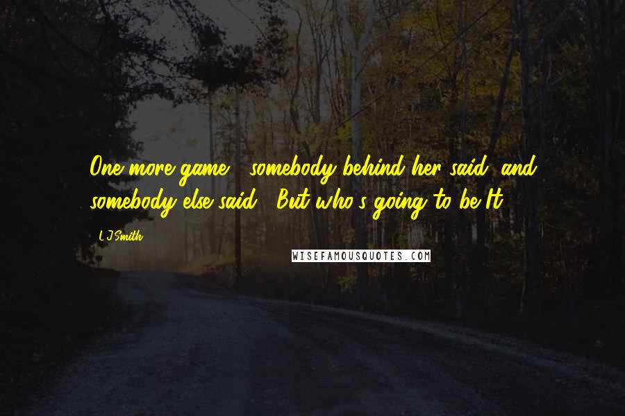 L.J.Smith Quotes: One more game," somebody behind her said, and somebody else said, "But who's going to be It?