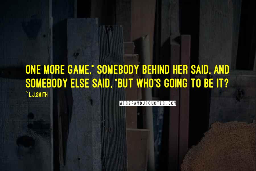 L.J.Smith Quotes: One more game," somebody behind her said, and somebody else said, "But who's going to be It?