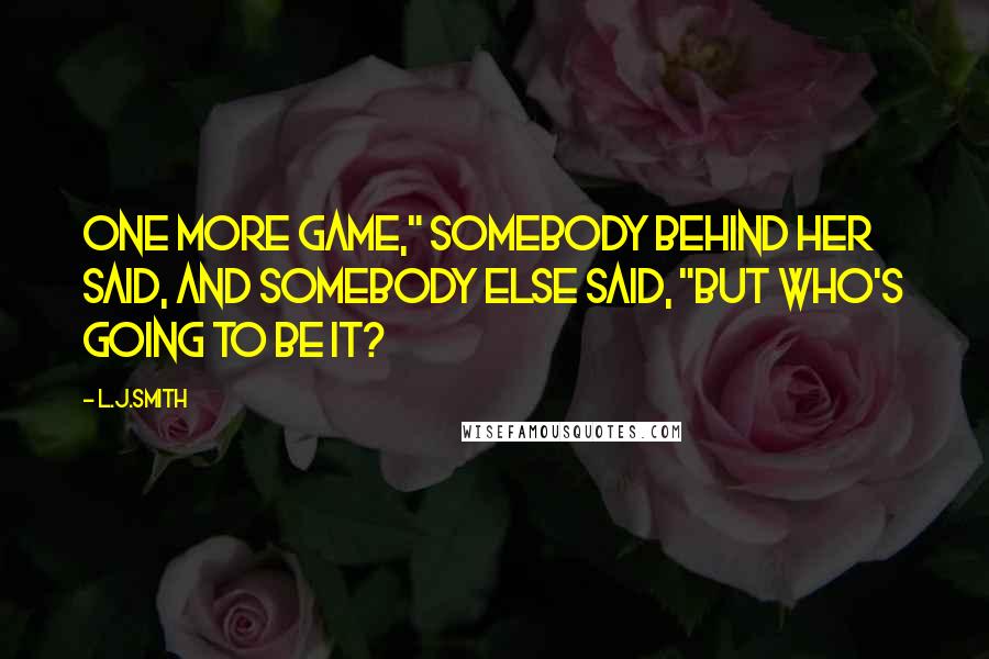 L.J.Smith Quotes: One more game," somebody behind her said, and somebody else said, "But who's going to be It?