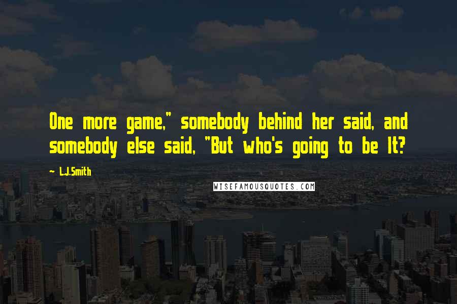 L.J.Smith Quotes: One more game," somebody behind her said, and somebody else said, "But who's going to be It?