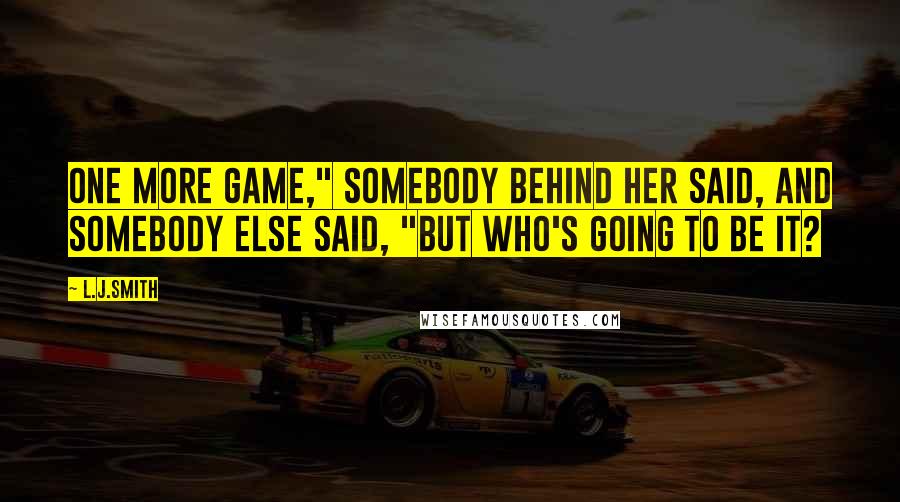 L.J.Smith Quotes: One more game," somebody behind her said, and somebody else said, "But who's going to be It?