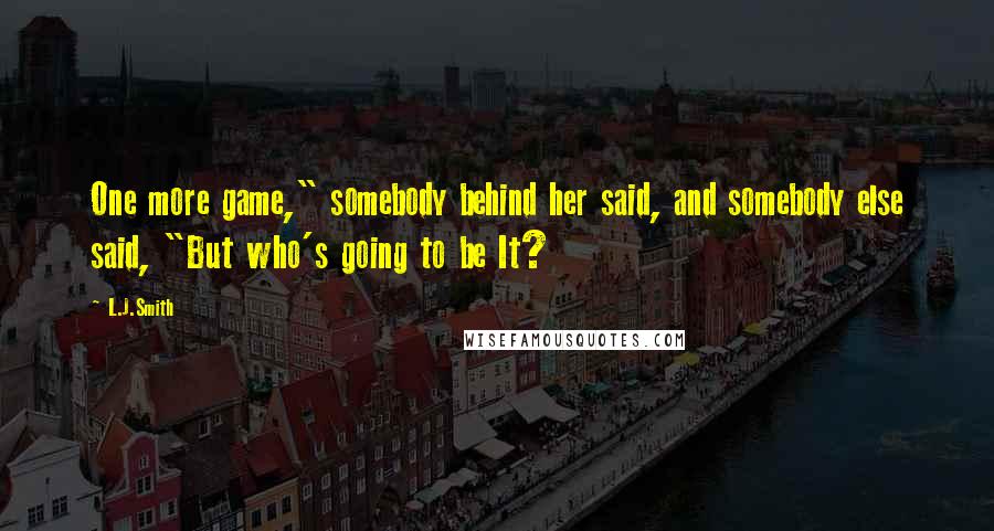L.J.Smith Quotes: One more game," somebody behind her said, and somebody else said, "But who's going to be It?