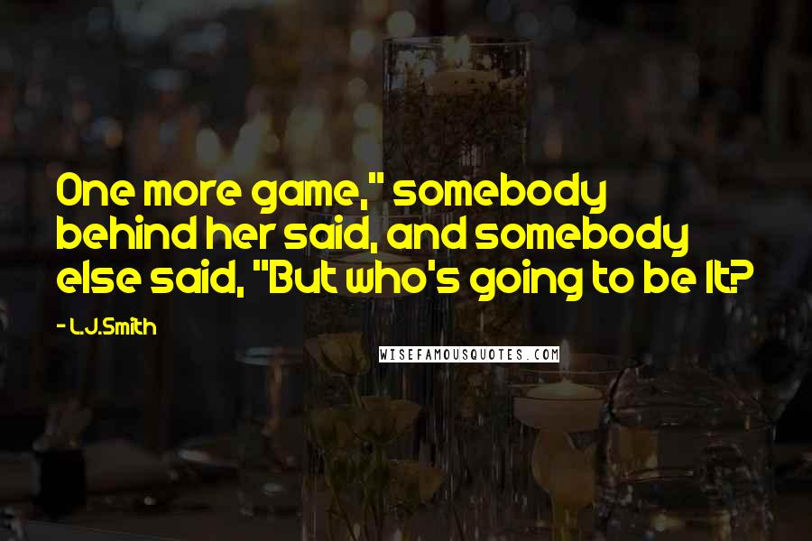 L.J.Smith Quotes: One more game," somebody behind her said, and somebody else said, "But who's going to be It?