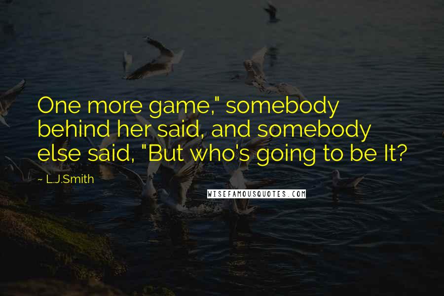 L.J.Smith Quotes: One more game," somebody behind her said, and somebody else said, "But who's going to be It?