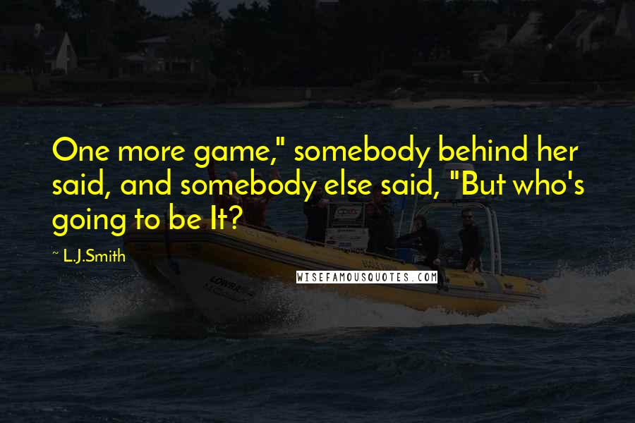 L.J.Smith Quotes: One more game," somebody behind her said, and somebody else said, "But who's going to be It?