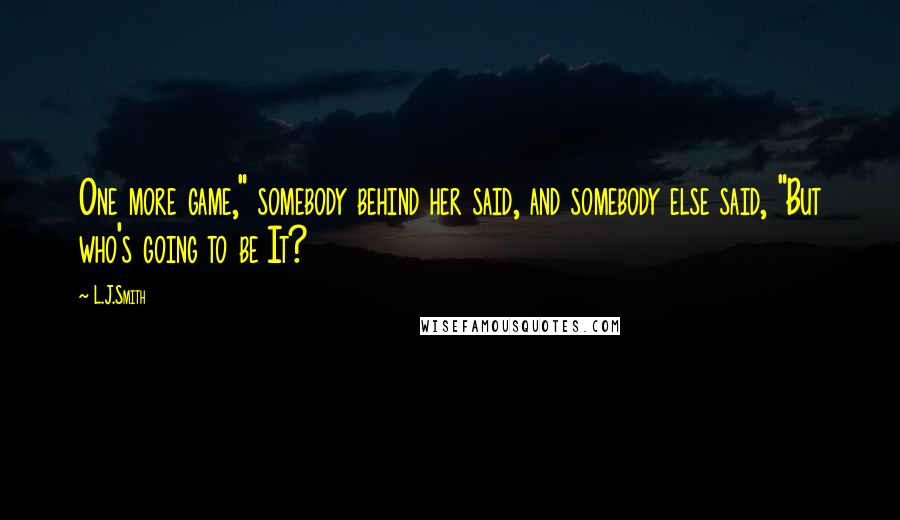 L.J.Smith Quotes: One more game," somebody behind her said, and somebody else said, "But who's going to be It?