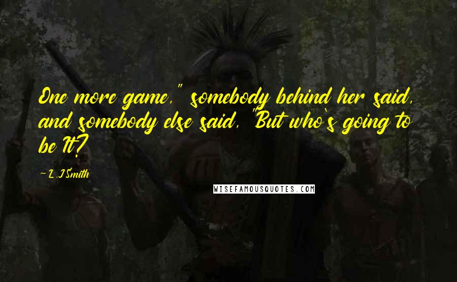 L.J.Smith Quotes: One more game," somebody behind her said, and somebody else said, "But who's going to be It?