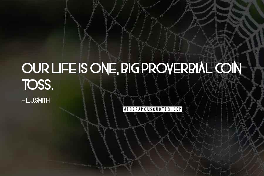 L.J.Smith Quotes: Our life is one, big proverbial coin toss.
