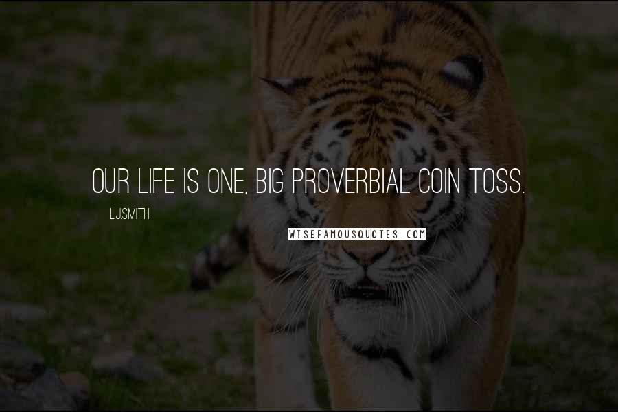 L.J.Smith Quotes: Our life is one, big proverbial coin toss.