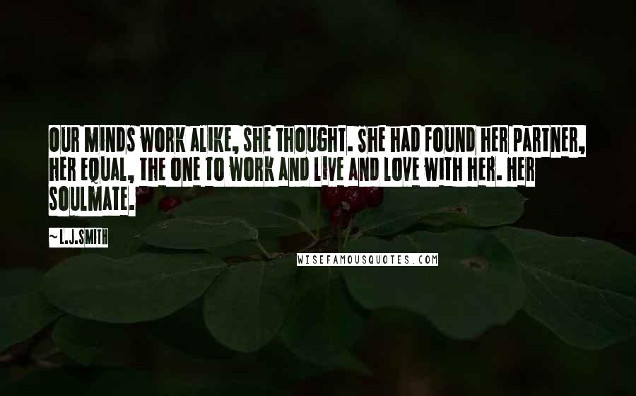 L.J.Smith Quotes: Our minds work alike, she thought. She had found her partner, her equal, the one to work and live and love with her. Her soulmate.