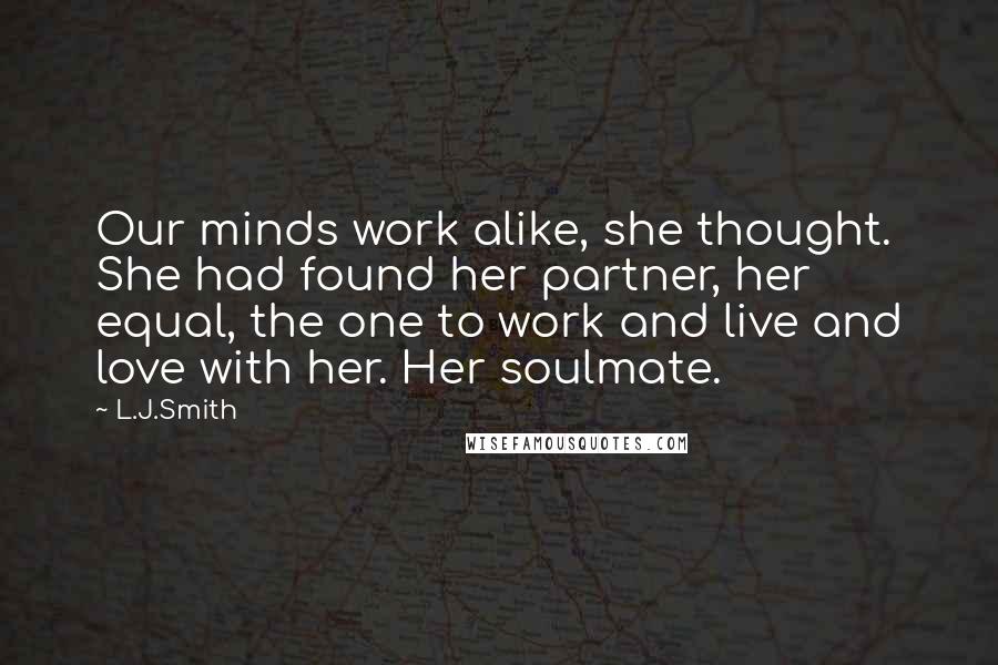 L.J.Smith Quotes: Our minds work alike, she thought. She had found her partner, her equal, the one to work and live and love with her. Her soulmate.