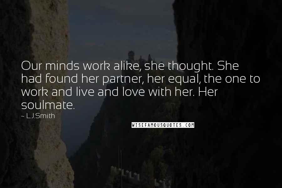 L.J.Smith Quotes: Our minds work alike, she thought. She had found her partner, her equal, the one to work and live and love with her. Her soulmate.