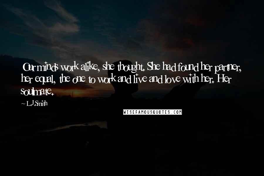 L.J.Smith Quotes: Our minds work alike, she thought. She had found her partner, her equal, the one to work and live and love with her. Her soulmate.