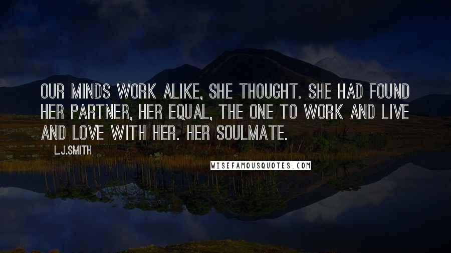 L.J.Smith Quotes: Our minds work alike, she thought. She had found her partner, her equal, the one to work and live and love with her. Her soulmate.