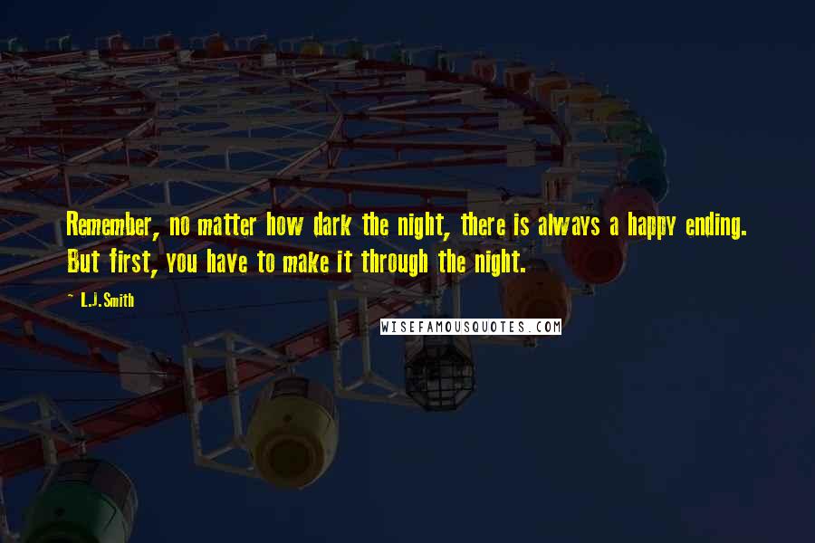 L.J.Smith Quotes: Remember, no matter how dark the night, there is always a happy ending. But first, you have to make it through the night.