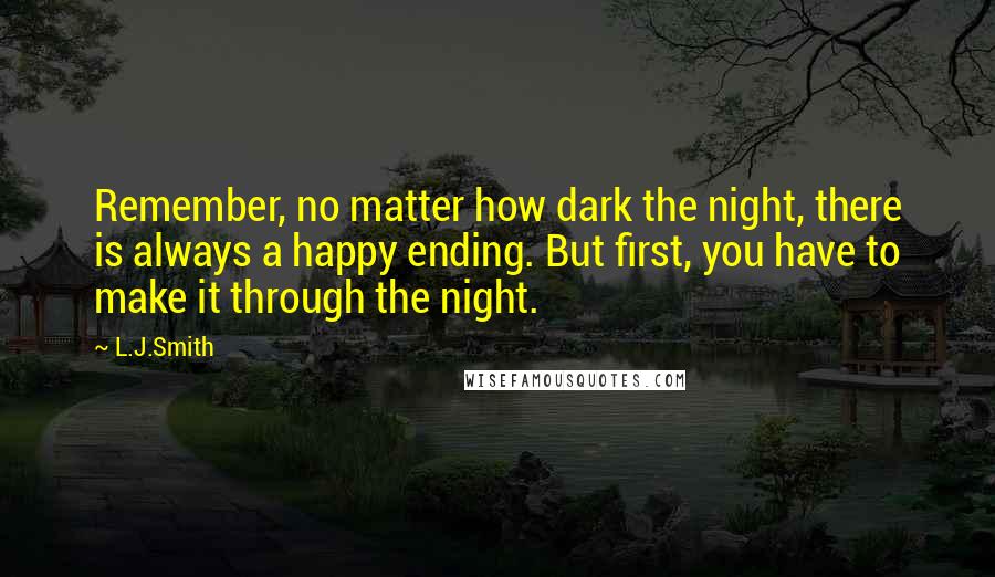 L.J.Smith Quotes: Remember, no matter how dark the night, there is always a happy ending. But first, you have to make it through the night.