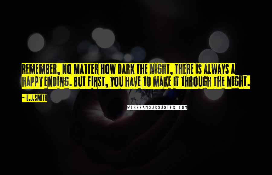 L.J.Smith Quotes: Remember, no matter how dark the night, there is always a happy ending. But first, you have to make it through the night.