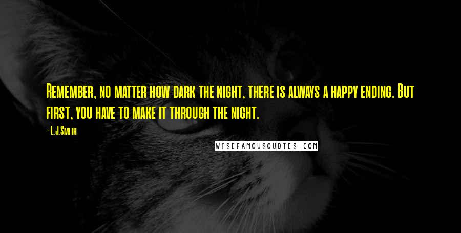 L.J.Smith Quotes: Remember, no matter how dark the night, there is always a happy ending. But first, you have to make it through the night.