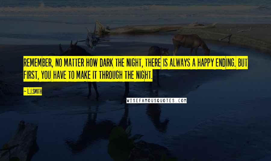 L.J.Smith Quotes: Remember, no matter how dark the night, there is always a happy ending. But first, you have to make it through the night.